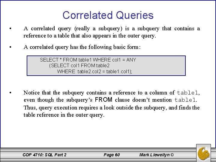 Correlated Queries • A correlated query (really a subquery) is a subquery that contains