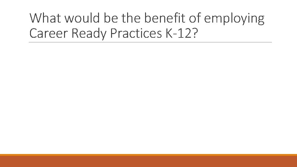 What would be the benefit of employing Career Ready Practices K-12? 
