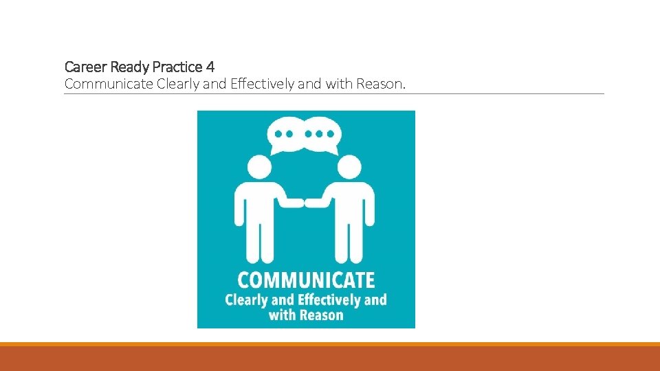 Career Ready Practice 4 Communicate Clearly and Effectively and with Reason. 