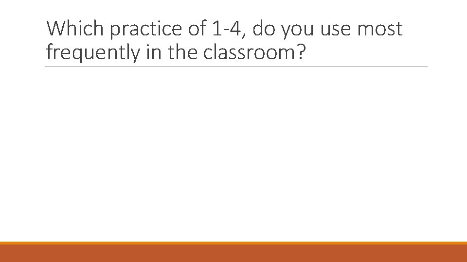 Which practice of 1 -4, do you use most frequently in the classroom? 