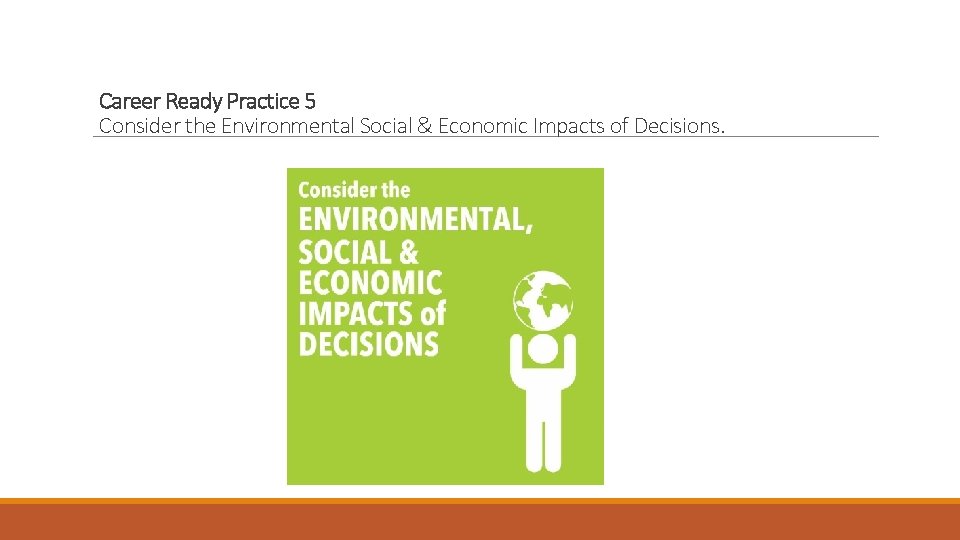 Career Ready Practice 5 Consider the Environmental Social & Economic Impacts of Decisions. 