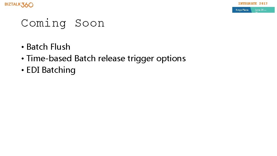 INTEGRATE 2017 Kings Place Coming Soon • Batch Flush • Time-based Batch release trigger