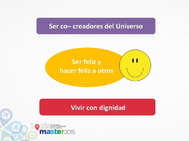 Ser co– creadores del Universo Ser feliz y hacer feliz a otros Vivir con