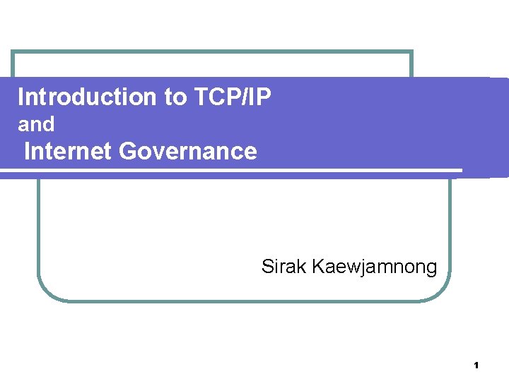 Introduction to TCP/IP and Internet Governance Sirak Kaewjamnong 1 