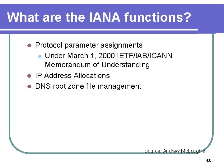 What are the IANA functions? Protocol parameter assignments l Under March 1, 2000 IETF/IAB/ICANN