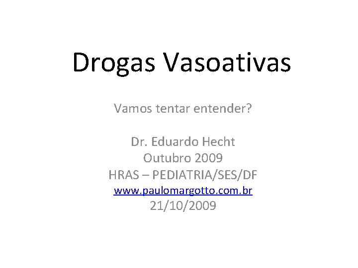 Drogas Vasoativas Vamos tentar entender? Dr. Eduardo Hecht Outubro 2009 HRAS – PEDIATRIA/SES/DF www.