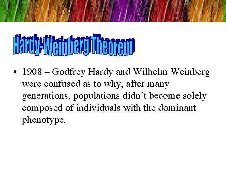  • 1908 – Godfrey Hardy and Wilhelm Weinberg were confused as to why,