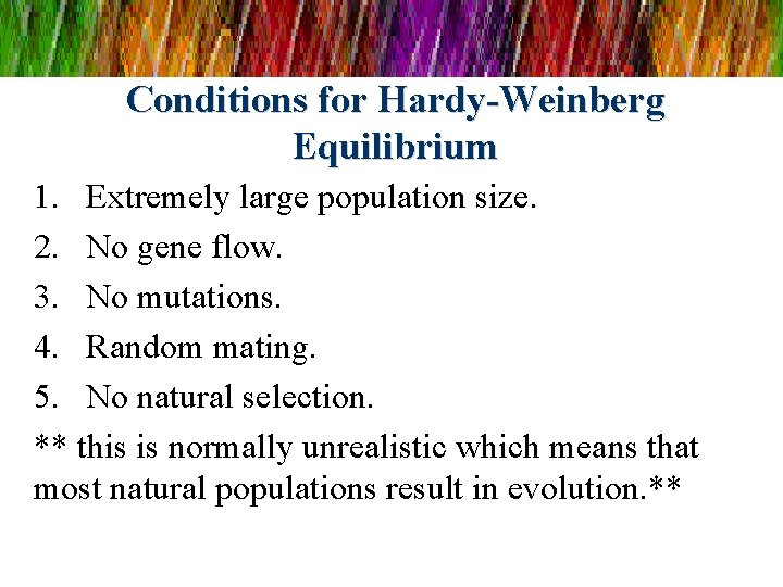 Conditions for Hardy-Weinberg Equilibrium 1. Extremely large population size. 2. No gene flow. 3.