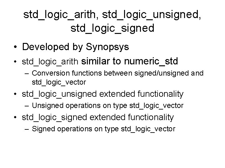 std_logic_arith, std_logic_unsigned, std_logic_signed • Developed by Synopsys • std_logic_arith similar to numeric_std – Conversion