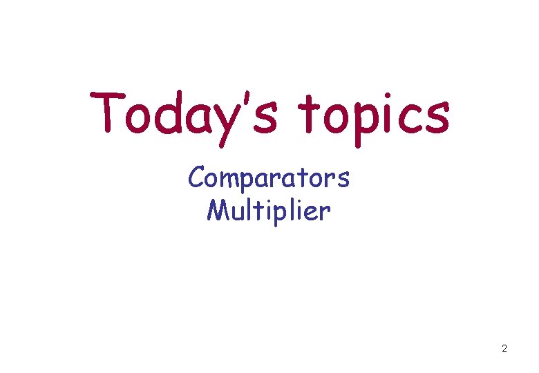 Today’s topics Comparators Multiplier 2 Today’s topics Comparators Multiplier 2