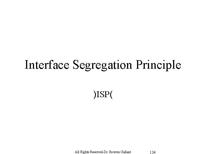 Interface Segregation Principle )ISP( All Rights Reserved-Dr. Reuven Gallant 134 