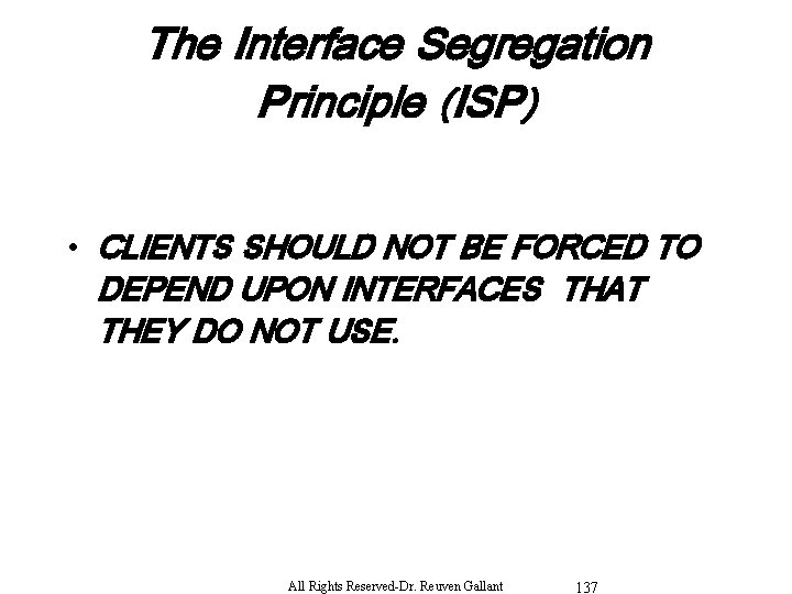 The Interface Segregation Principle (ISP) • CLIENTS SHOULD NOT BE FORCED TO DEPEND UPON