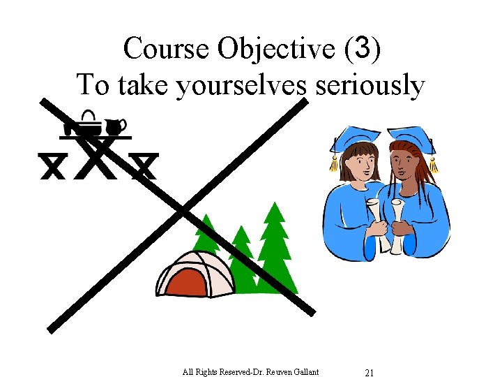 Course Objective (3) To take yourselves seriously All Rights Reserved-Dr. Reuven Gallant 21 