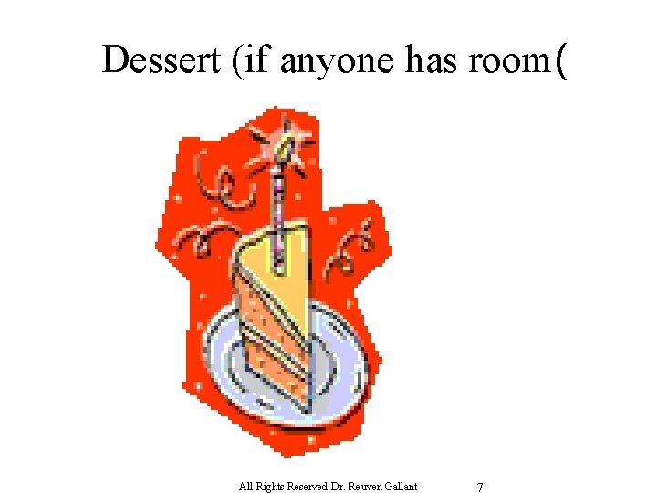 Dessert (if anyone has room( All Rights Reserved-Dr. Reuven Gallant 7 