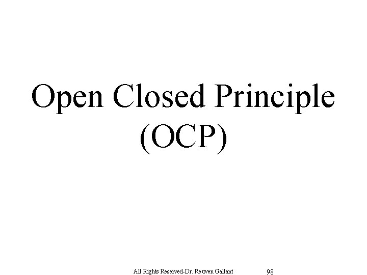 Open Closed Principle (OCP) All Rights Reserved-Dr. Reuven Gallant 98 