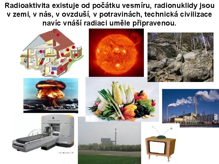 Radioaktivita existuje od počátku vesmíru, radionuklidy jsou v zemi, v nás, v ovzduší, v Radioaktivita existuje od počátku vesmíru, radionuklidy jsou v zemi, v nás, v ovzduší, v