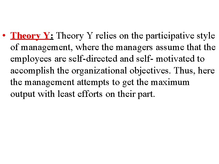  • Theory Y: Theory Y relies on the participative style of management, where