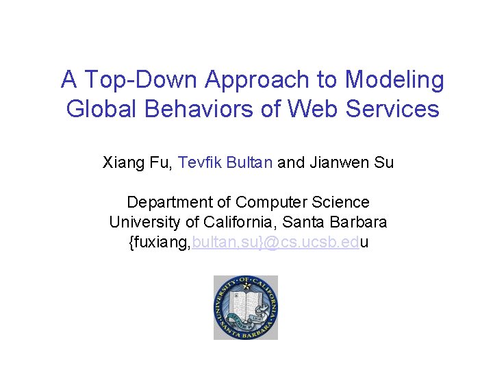 A Top-Down Approach to Modeling Global Behaviors of Web Services Xiang Fu, Tevfik Bultan