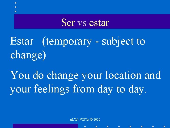 Ser vs estar Estar (temporary - subject to change) You do change your location