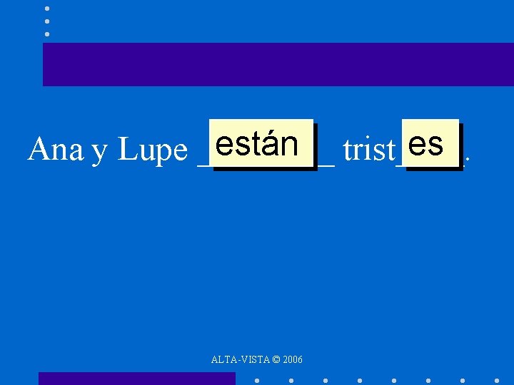 están trist____. es Ana y Lupe ____ ALTA-VISTA © 2006 