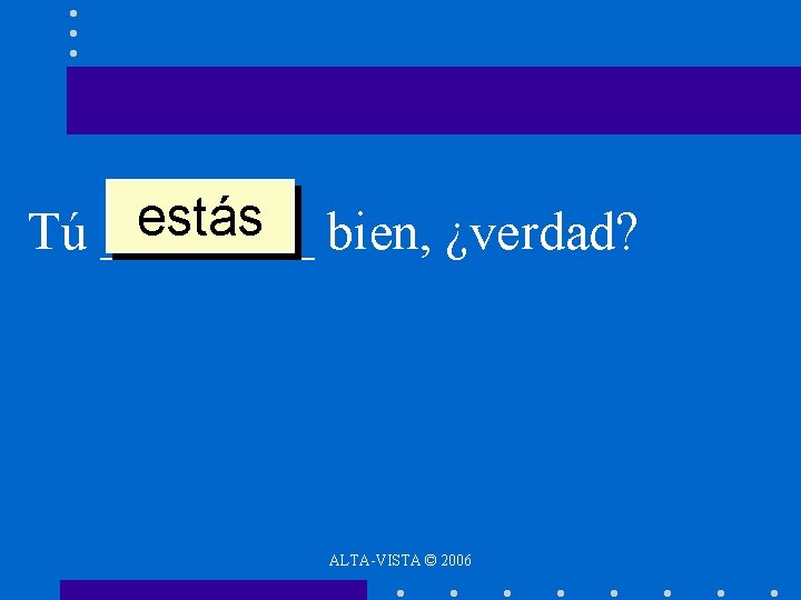 estás bien, ¿verdad? Tú ____ ALTA-VISTA © 2006 