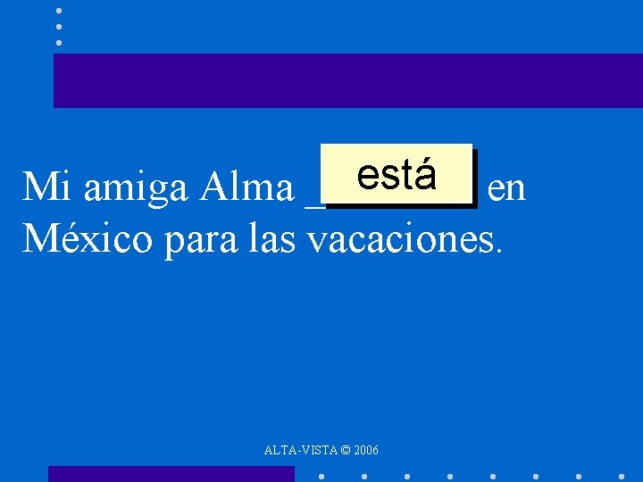 está en Mi amiga Alma ____ México para las vacaciones. ALTA-VISTA © 2006 