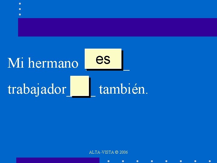 es Mi hermano ______ trabajador____ también. ALTA-VISTA © 2006 