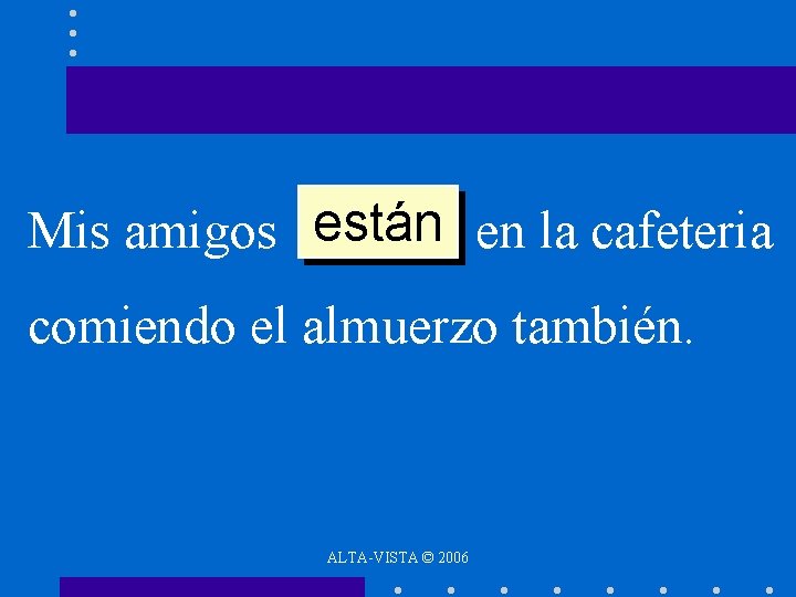 están en la cafeteria Mis amigos ______ comiendo el almuerzo también. ALTA-VISTA © 2006