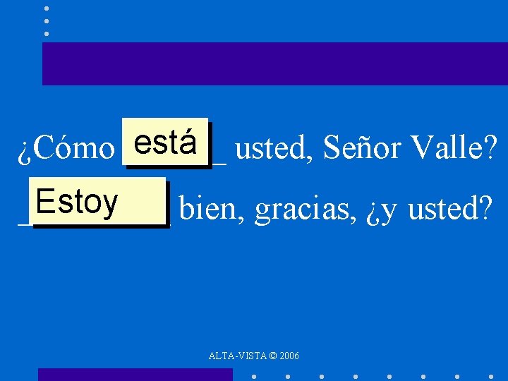 está usted, Señor Valle? ¿Cómo ______ Estoy _____ bien, gracias, ¿y usted? ALTA-VISTA ©