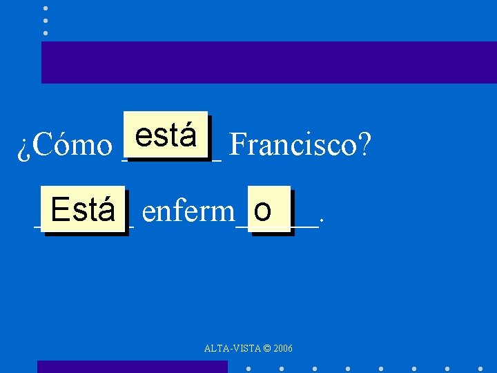 está Francisco? ¿Cómo ______ Está enferm_____. o ALTA-VISTA © 2006 