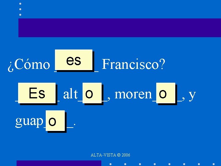 es Francisco? ¿Cómo ______ Es alt____, o moren____, o y guap____. o ALTA-VISTA ©