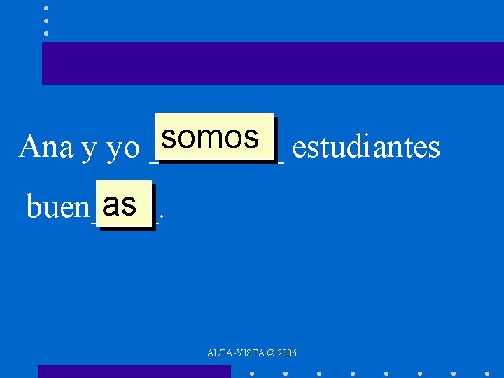 somos estudiantes Ana y yo ____ as buen____. ALTA-VISTA © 2006 