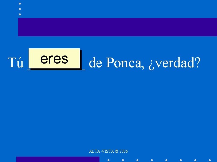 eres de Ponca, ¿verdad? Tú ____ ALTA-VISTA © 2006 