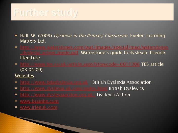 Further study Hall, W. (2009) Dyslexia in the Primary Classroom. Exeter: Learning Matters Ltd. Further study Hall, W. (2009) Dyslexia in the Primary Classroom. Exeter: Learning Matters Ltd.