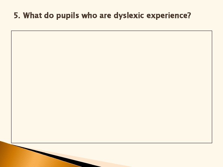 5. What do pupils who are dyslexic experience? 5. What do pupils who are dyslexic experience?