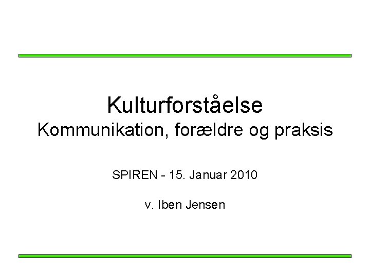 Kulturforståelse Kommunikation, forældre og praksis SPIREN - 15. Januar 2010 v. Iben Jensen Kulturforståelse Kommunikation, forældre og praksis SPIREN - 15. Januar 2010 v. Iben Jensen