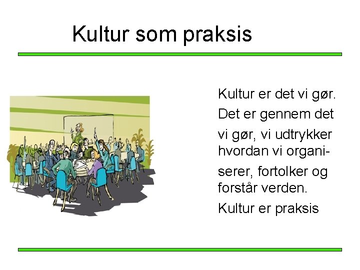 Kultur som praksis Kultur er det vi gør. Det er gennem det vi gør, Kultur som praksis Kultur er det vi gør. Det er gennem det vi gør,