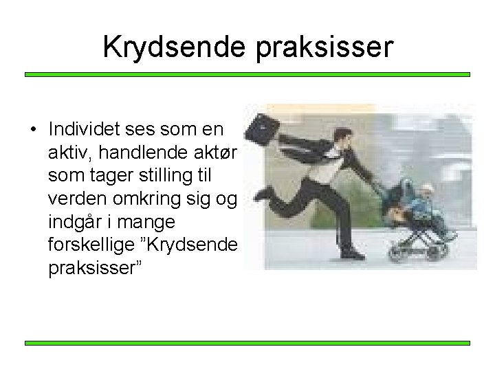 Krydsende praksisser • Individet ses som en aktiv, handlende aktør som tager stilling til Krydsende praksisser • Individet ses som en aktiv, handlende aktør som tager stilling til