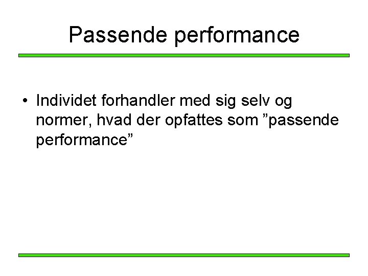 Passende performance • Individet forhandler med sig selv og normer, hvad der opfattes som Passende performance • Individet forhandler med sig selv og normer, hvad der opfattes som