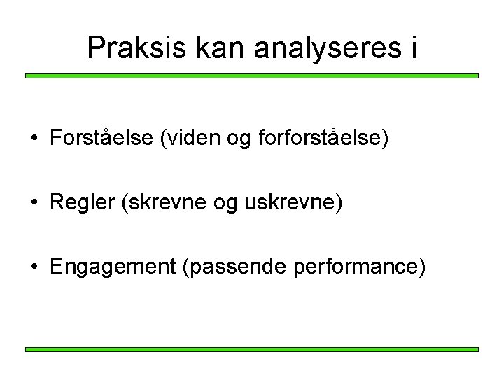 Praksis kan analyseres i • Forståelse (viden og forforståelse) • Regler (skrevne og uskrevne) Praksis kan analyseres i • Forståelse (viden og forforståelse) • Regler (skrevne og uskrevne)