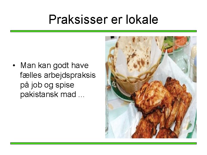 Praksisser er lokale • Man kan godt have fælles arbejdspraksis på job og spise Praksisser er lokale • Man kan godt have fælles arbejdspraksis på job og spise