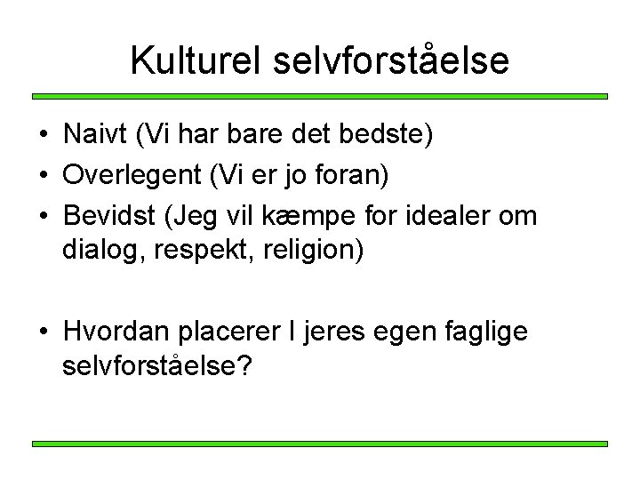 Kulturel selvforståelse • Naivt (Vi har bare det bedste) • Overlegent (Vi er jo Kulturel selvforståelse • Naivt (Vi har bare det bedste) • Overlegent (Vi er jo