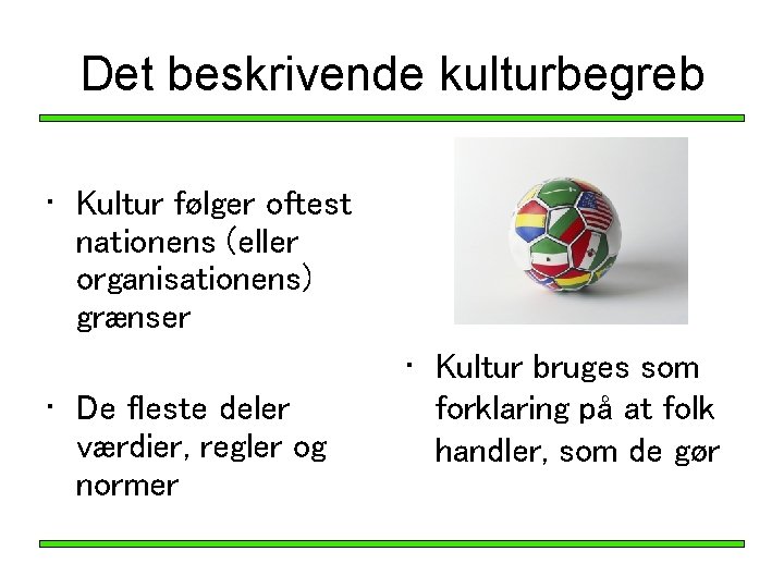Det beskrivende kulturbegreb • Kultur følger oftest nationens (eller organisationens) grænser • De fleste Det beskrivende kulturbegreb • Kultur følger oftest nationens (eller organisationens) grænser • De fleste