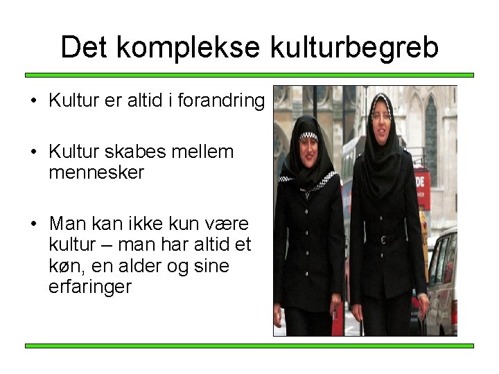 Det komplekse kulturbegreb • Kultur er altid i forandring • Kultur skabes mellem mennesker Det komplekse kulturbegreb • Kultur er altid i forandring • Kultur skabes mellem mennesker