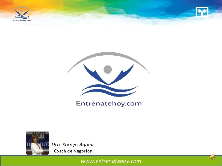 Dra. Soraya Aguiar Coach de Negocios www. entrenatehoy. com Dra. Soraya Aguiar Coach de Negocios www. entrenatehoy. com