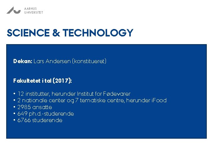 AARHUS UNIVERSITET SCIENCE & TECHNOLOGY Dekan: Lars Andersen (konstitueret) Fakultetet i tal (2017): •