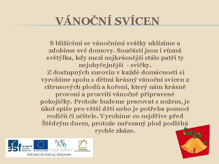 VÁNOČNÍ SVÍCEN S blížícími se vánočními svátky uklízíme a zdobíme své domovy. Součástí jsou