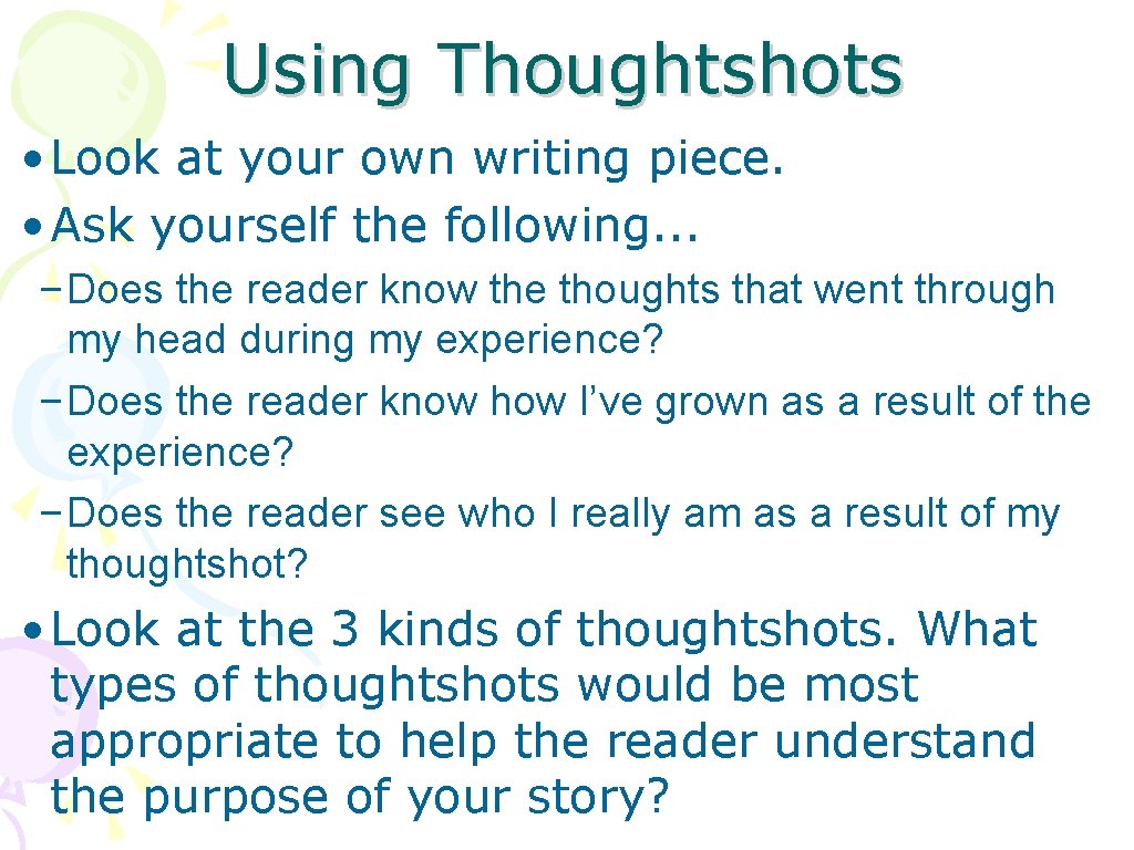Using Thoughtshots • Look at your own writing piece. • Ask yourself the following.
