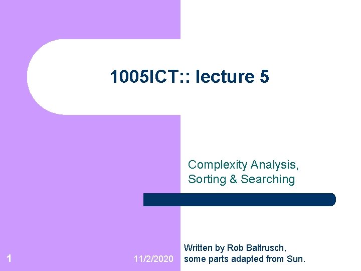 1005 ICT: : lecture 5 Complexity Analysis, Sorting & Searching 1 11/2/2020 Written by