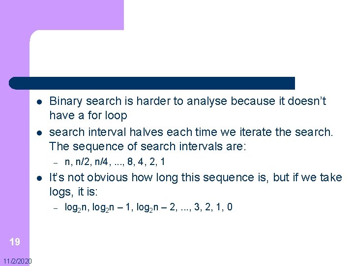 l l Binary search is harder to analyse because it doesn’t have a for